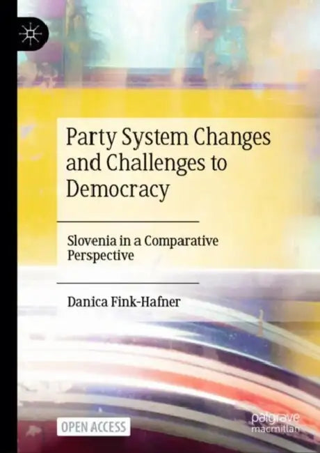 Party System Changes and Challenges to Democracy: Slovenia in a Comparative Perspective by Danica Fink-Hafner