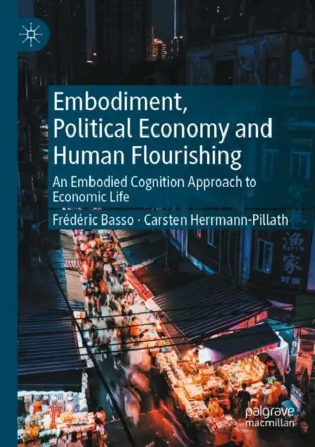 Embodiment, Political Economy and Human Flourishing: An Embodied Cognition Approach to Economic Life by Frédéric Basso