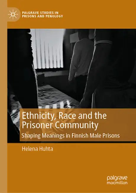 Ethnicity, Race and the Prisoner Community: Shaping Meanings in Finnish Male Prisons by Helena Huhta