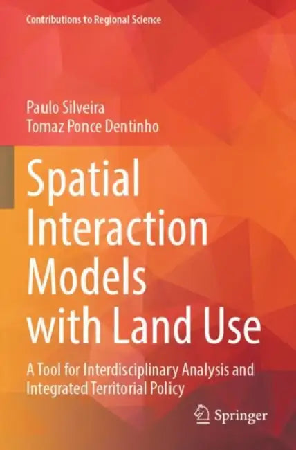 Spatial Interaction Models with Land Use: A Tool for Interdisciplinary Analysis and Integrated Territorial Policy by Paulo Silveira