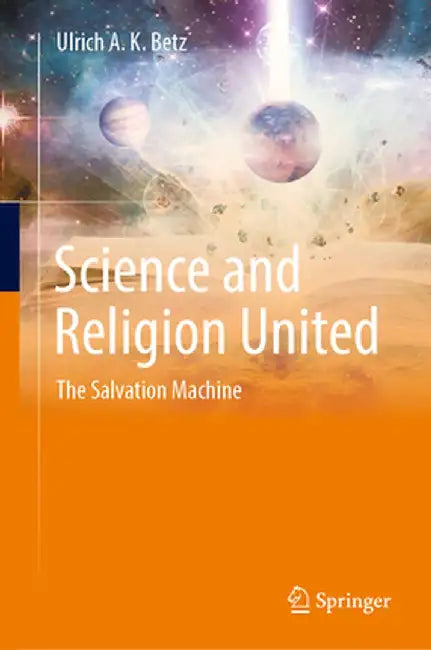 Science and Religion United: The Salvation Machine by Ulrich A. K. Betz