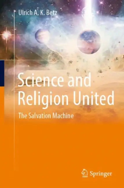 Science and Religion United: The Salvation Machine by Ulrich A. K. Betz