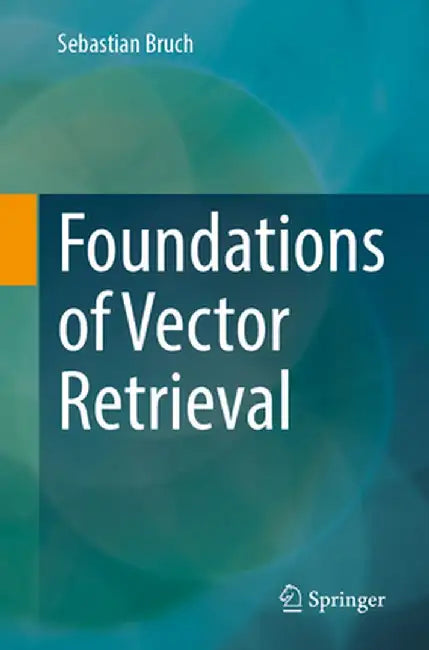 Foundations of Vector Retrieval by Sebastian Bruch
