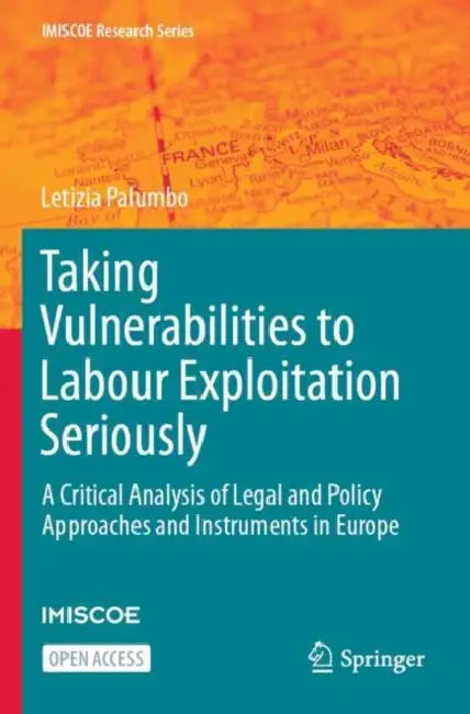 Taking Vulnerabilities to Labour Exploitation Seriously: A Critical Analysis of Legal and Policy Approaches and Instruments in Europe by Letizia Palumbo