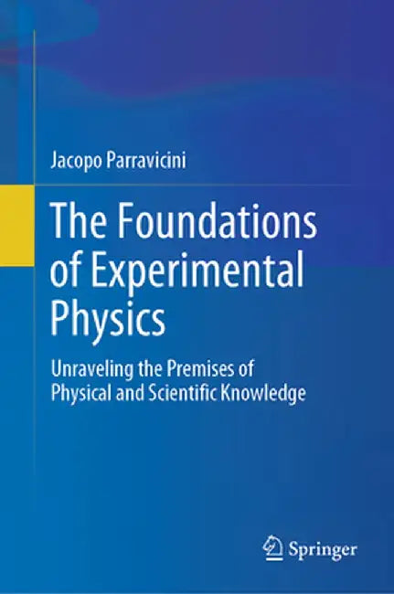The Foundations of Experimental Physics: Unraveling the Premises of Physical and Scientific Knowledge by Jacopo Parravicini
