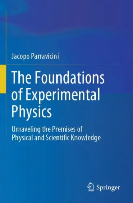 The Foundations of Experimental Physics: Unraveling the Premises of Physical and Scientific Knowledge by Jacopo Parravicini