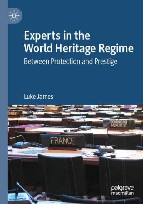 Experts in the World Heritage Regime: Between Protection and Prestige by Luke James
