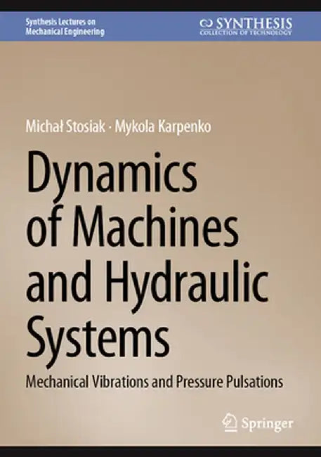 Dynamics of Machines and Hydraulic Systems: Mechanical Vibrations and Pressure Pulsations by Michal Stosiak