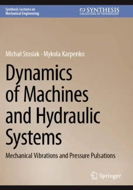 Dynamics of Machines and Hydraulic Systems: Mechanical Vibrations and Pressure Pulsations by Michal Stosiak