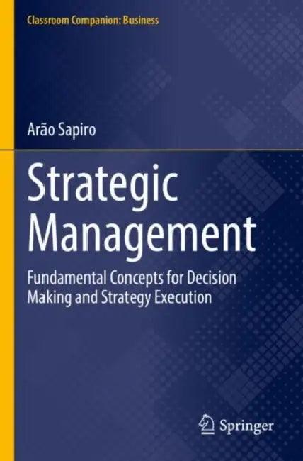 Strategic Management: Fundamental Concepts for Decision Making and Strategy Execution by Arão Sapiro