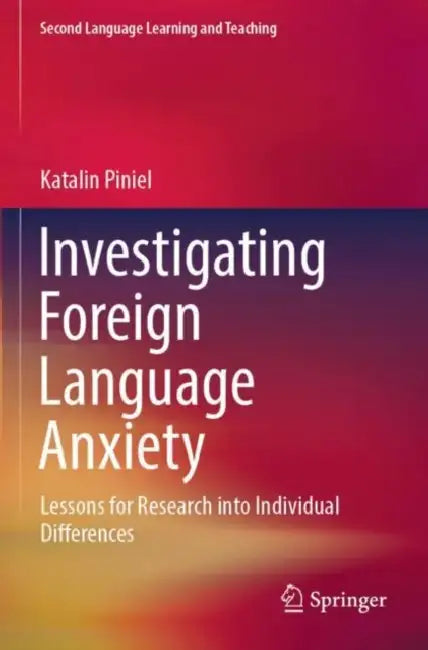 Investigating Foreign Language Anxiety: Lessons for Research Into Individual Differences by Katalin Piniel