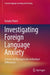 Investigating Foreign Language Anxiety: Lessons for Research Into Individual Differences by Katalin Piniel