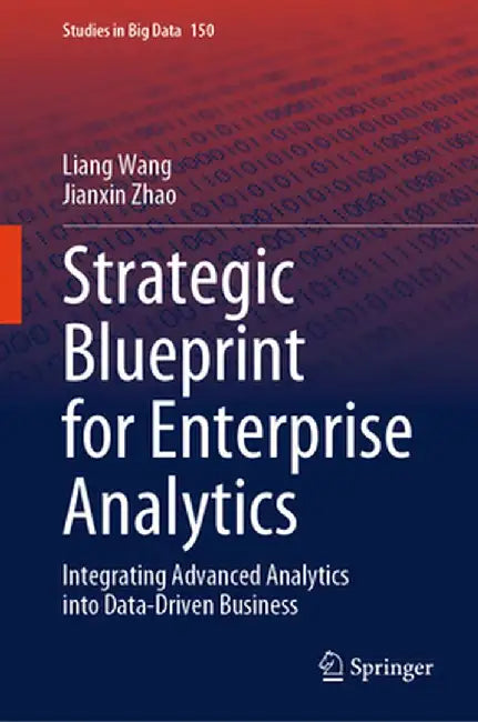 Strategic Blueprint for Enterprise Analytics: Integrating Advanced Analytics Into Data-Driven Business by Liang Wang