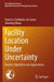 Facility Location Under Uncertainty: Models, Algorithms and Applications by Francisco Saldanha-Da-Gama