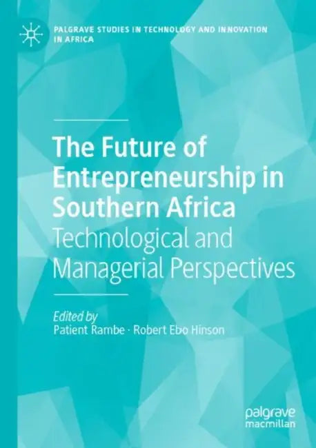 The Future of Entrepreneurship in Southern Africa: Technological and Managerial Perspectives by Patient Rambe