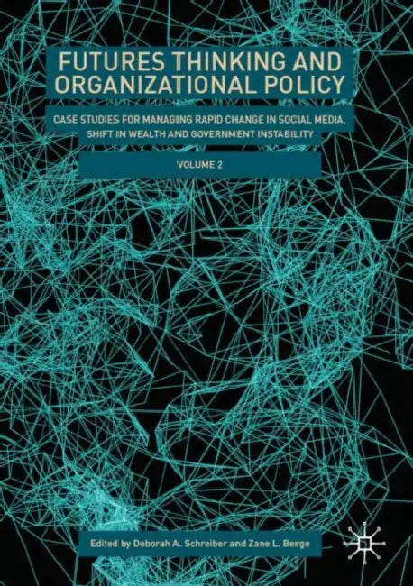 Futures Thinking and Organizational Policy: Case Studies for Managing Rapid Change in Social Media, Shift in Wealth and Government Instabili by Deborah A. Schreiber