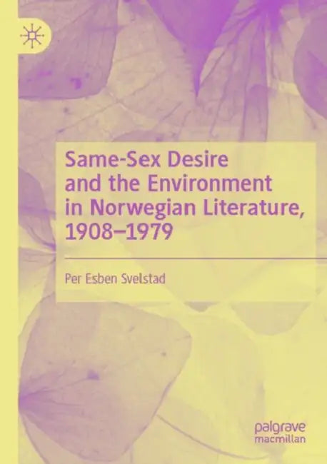 Same-Sex Desire and the Environment in Norwegian Literature, 1908–1979 by Per Esben Svelstad