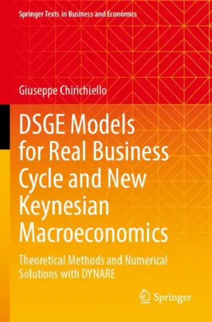 DSGE Models for Real Business Cycle and New Keynesian Macroeconomics: Theoretical Methods and Numerical Solutions with Dynare by Giuseppe Chirichiello
