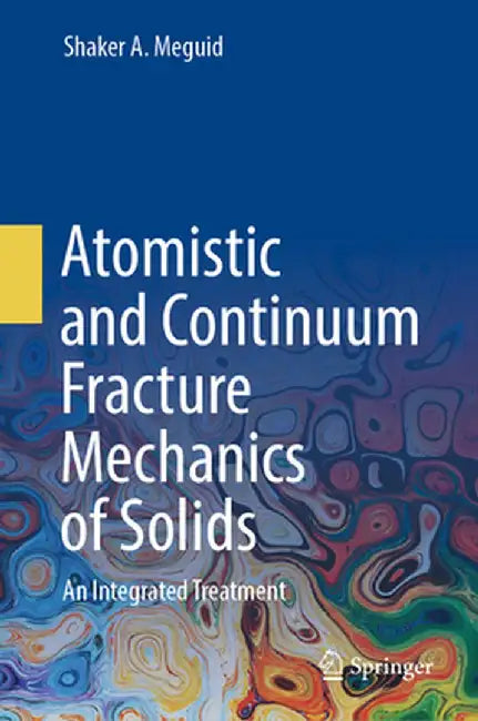 Atomistic and Continuum Fracture Mechanics of Solids: An Integrated Treatment by Shaker A. Meguid