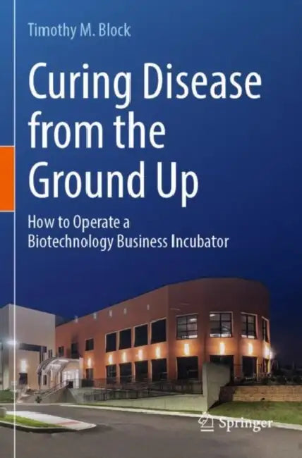 Curing Disease from the Ground Up: How to Operate a Biotechnology Business Incubator by Timothy M. Block