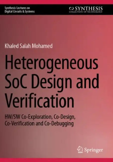 Heterogeneous SoC Design and Verification: Hw/SW Co-Exploration, Co-Design, Co-Verification and Co-Debugging by Khaled Salah Mohamed