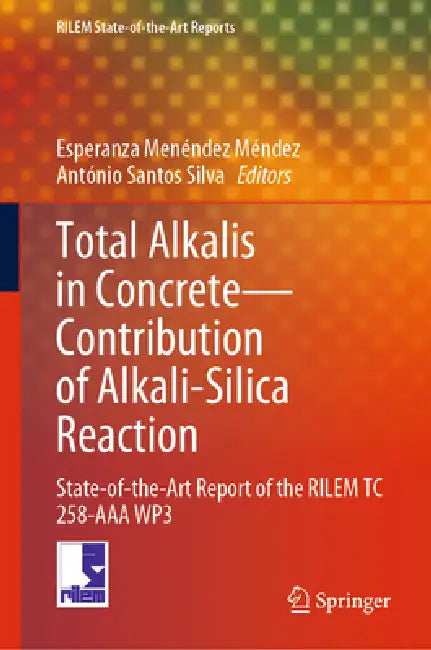 Total Alkalis in Concrete--Contribution to Alkali-Silica Reaction: State-Of-The-Art Report of the Rilem Technical Committee 258-AAA Wp3 by Esperanza Menéndez Méndez, António Santos Silva