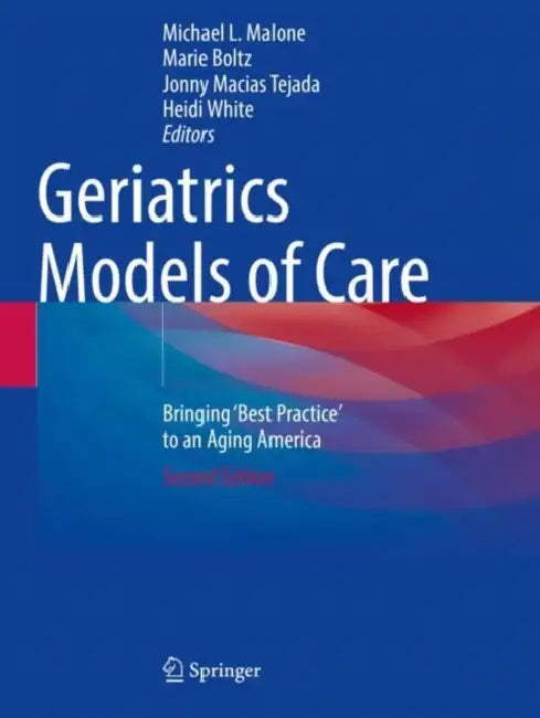 Geriatrics Models of Care: Bringing 'Best Practice' to an Aging America by Michael L. Malone