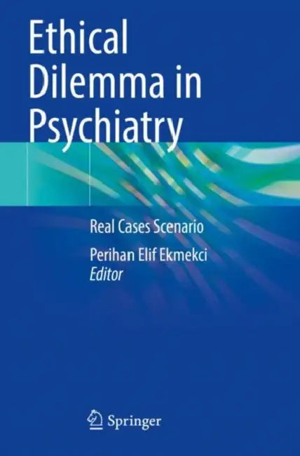 Ethical Dilemma in Psychiatry: Real Cases Scenario by Perihan Elif Ekmekci