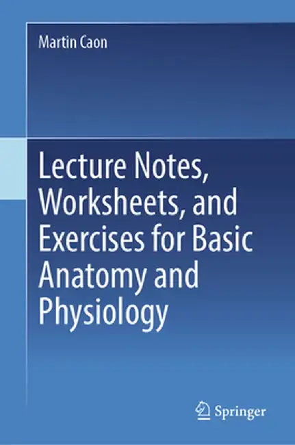 Lecture Notes, Worksheets, and Exercises for Basic Anatomy and Physiology by Martin Caon