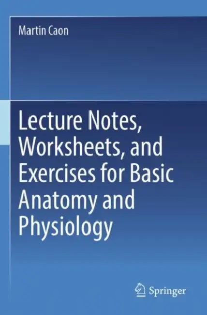 Lecture Notes, Worksheets, and Exercises for Basic Anatomy and Physiology by Martin Caon