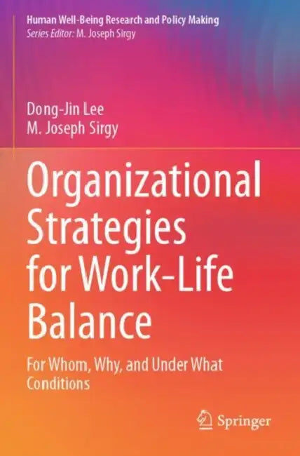 Organizational Strategies for Work-Life Balance: For Whom, Why, and Under What Conditions by Dong-Jin Lee