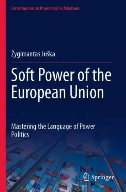 Soft Power of the European Union: Mastering the Language of Power Politics by Zygimantas Juska