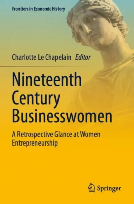 Nineteenth Century Businesswomen: A Retrospective Glance at Women Entrepreneurship by Charlotte Le Chapelain