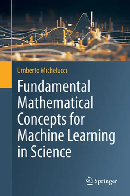 Fundamental Mathematical Concepts for Machine Learning in Science by Michelucci, Umberto