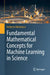 Fundamental Mathematical Concepts for Machine Learning in Science by Michelucci, Umberto