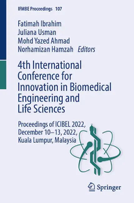 4th International Conference for Innovation in Biomedical Engineering and Life Sciences: Proceedings of Icibel 2022, December 10-13, 2022, Kuala Lumpu by Fatimah Ibrahim