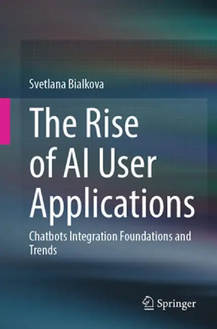 The Rise of AI User Applications: Chatbots Integration Foundations and Trends by Bialkova, Svetlana