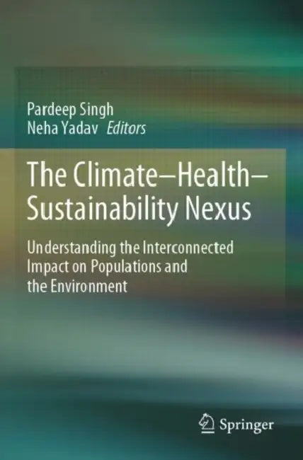 The Climate-Health-Sustainability Nexus: Understanding the Interconnected Impact on Populations and the Environment by Pardeep Singh