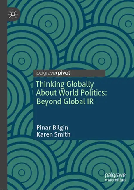 Thinking Globally about World Politics: Beyond Global IR by Pinar Bilgin