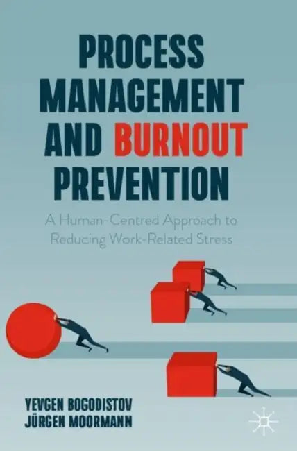 Process Management and Burnout Prevention: A Human-Centred Approach to Reducing Work-Related Stress by Yevgen Bogodistov