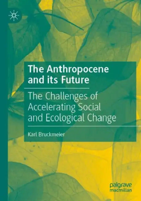 The Anthropocene and its Future: The Challenges of Accelerating Social and Ecological Change by Karl Bruckmeier