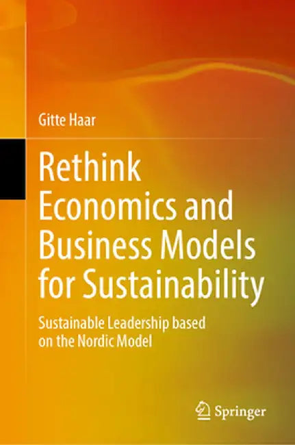 Rethink Economics and Business Models for Sustainability: Sustainable Leadership Based on the Nordic Model by Gitte Haar