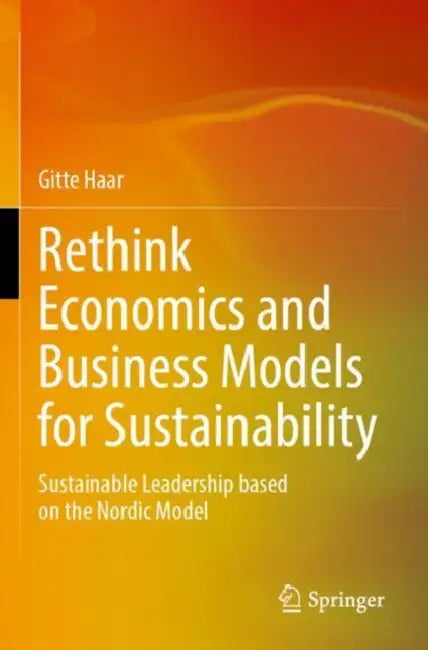 Rethink Economics and Business Models for Sustainability: Sustainable Leadership Based on the Nordic Model by Gitte Haar