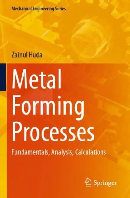 Metal Forming Processes: Fundamentals, Analysis, Calculations by Zainul Huda