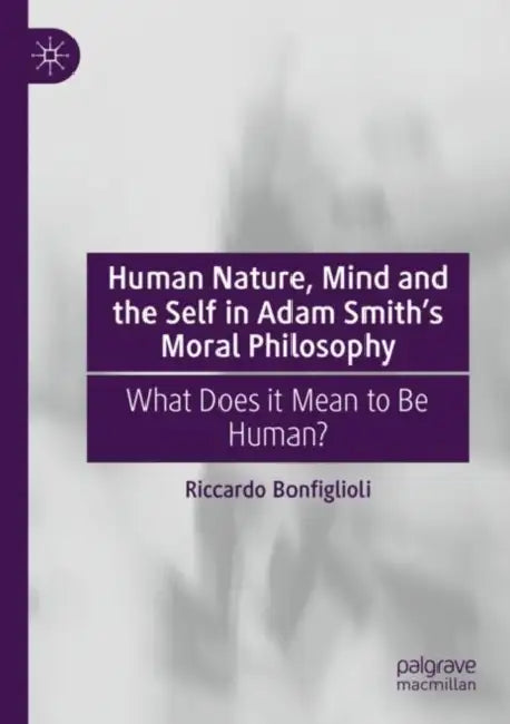 Human Nature, Mind and the Self in Adam Smith's Moral Philosophy: What Does It Mean to Be Human? by Riccardo Bonfiglioli