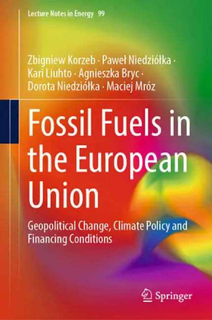 Fossil Fuels in the European Union: Geopolitical Change, Climate Policy and Financing Conditions by Zbigniew Korzeb