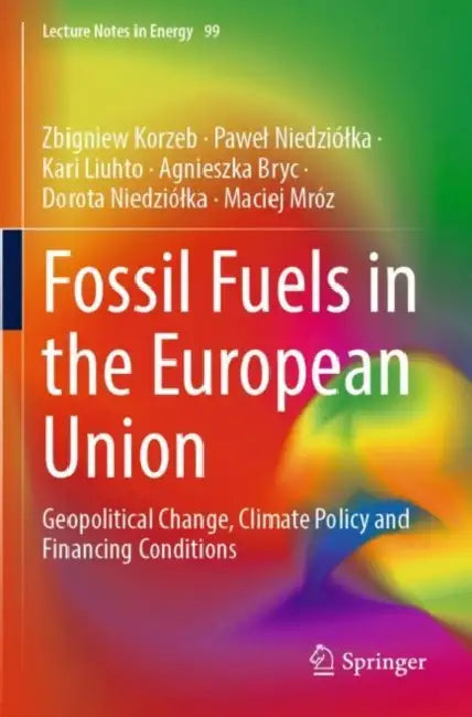 Fossil Fuels in the European Union: Geopolitical Change, Climate Policy and Financing Conditions by Zbigniew Korzeb