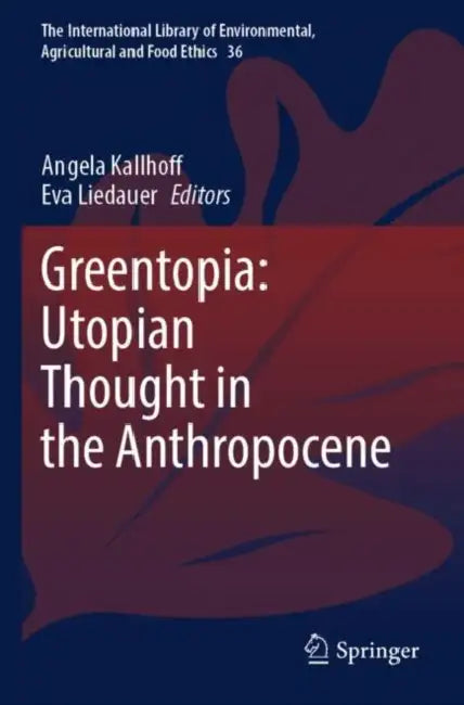 Greentopia: Utopian Thought in the Anthropocene by Angela Kallhoff