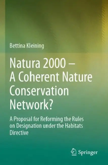Natura 2000 – A Coherent Nature Conservation Network: A Proposal for Reforming the Rules on Designation Under the Habitats Directive by Bettina Kleining
