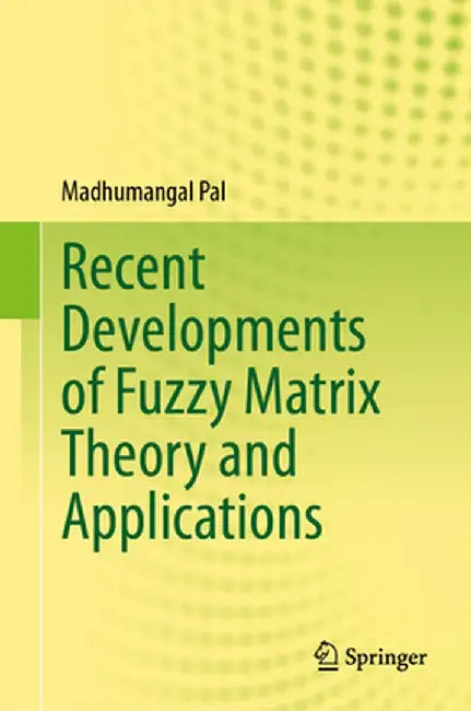 Recent Developments of Fuzzy Matrix Theory and Applications by Madhumangal Pal